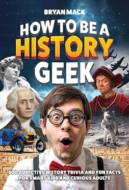How to Be a History Geek : 500 Addictive History Trivia and Fun Facts for Smart Kids and Curious Adults