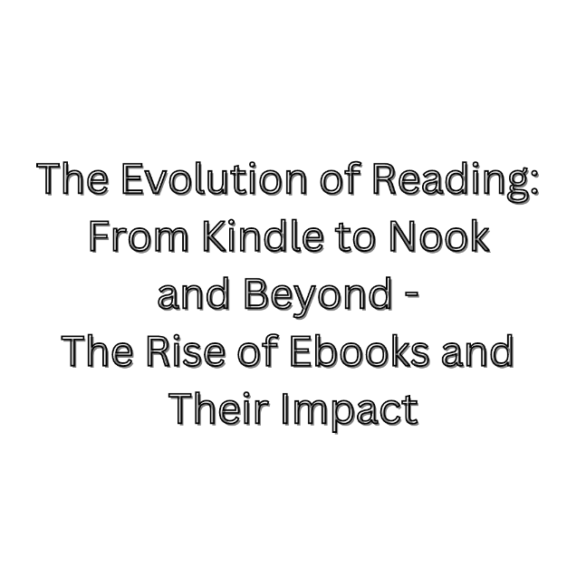 The Evolution of Reading: From Kindle to Nook and Beyond - The Rise of Ebooks and Their Impact